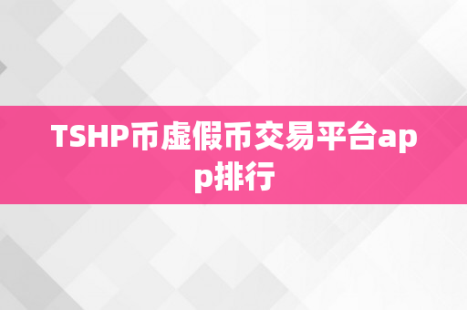 TSHP币虚假币交易平台app排行