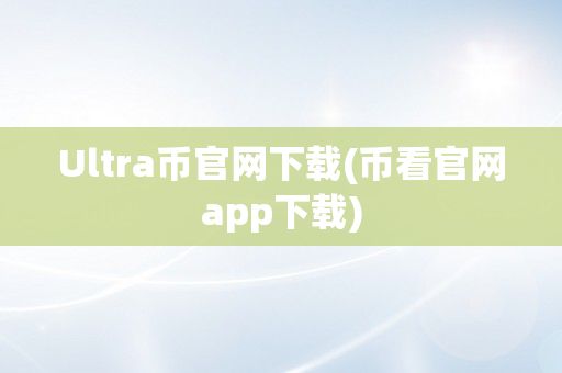 Ultra币官网下载(币看官网app下载)