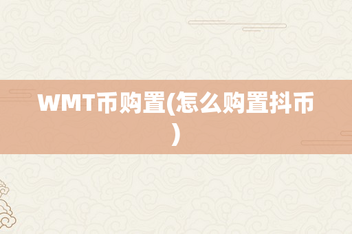 WMT币购置(怎么购置抖币)