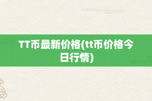 TT币最新价格(tt币价格今日行情)