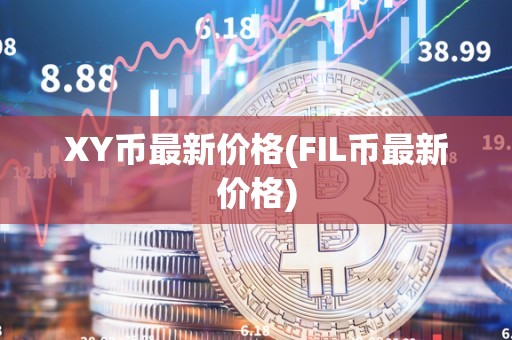 XY币最新价格(FIL币最新价格)