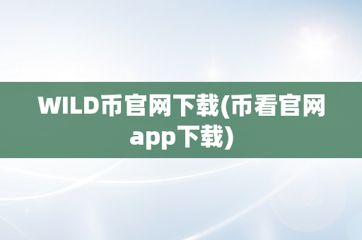 WILD币官网下载(币看官网app下载)