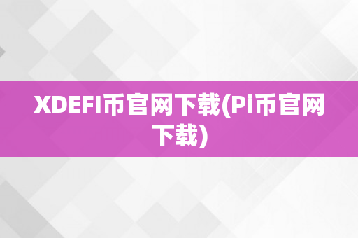 XDEFI币官网下载(Pi币官网下载)