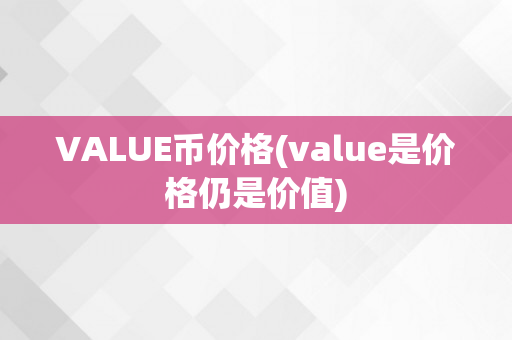 VALUE币价格(value是价格仍是价值)