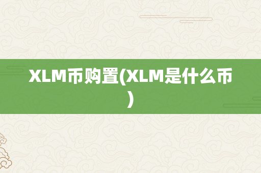 XLM币购置(XLM是什么币)