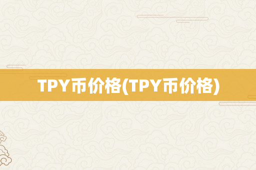 TPY币价格(TPY币价格)