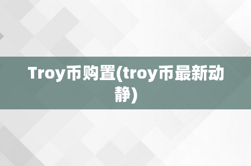 Troy币购置(troy币最新动静)