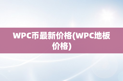 WPC币最新价格(WPC地板价格)