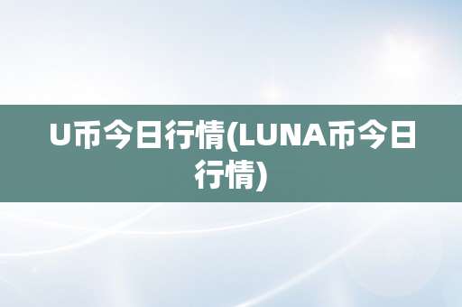 U币今日行情(LUNA币今日行情)