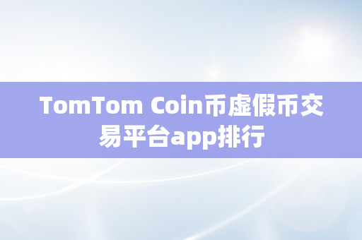 TomTom Coin币虚假币交易平台app排行