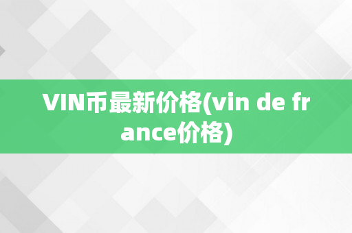 VIN币最新价格(vin de france价格)