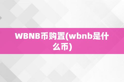 WBNB币购置(wbnb是什么币)