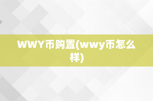 WWY币购置(wwy币怎么样)