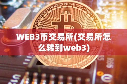 WEB3币交易所(交易所怎么转到web3)