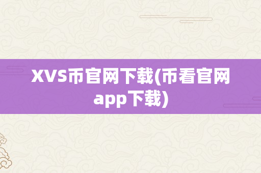 XVS币官网下载(币看官网app下载)