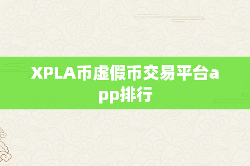 XPLA币虚假币交易平台app排行