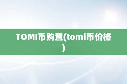 TOMI币购置(tomi币价格)