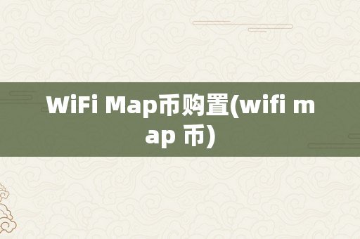 WiFi Map币购置(wifi map 币)