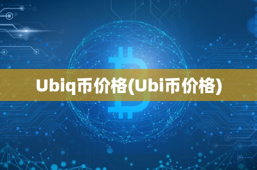 Ubiq币价格(Ubi币价格)