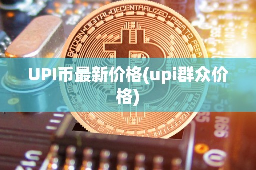 UPI币最新价格(upi群众价格)