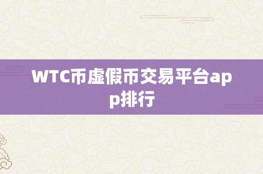 WTC币虚假币交易平台app排行