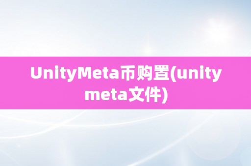 UnityMeta币购置(unitymeta文件)