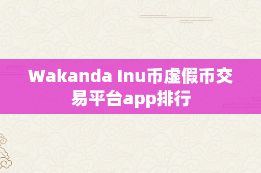 Wakanda Inu币虚假币交易平台app排行