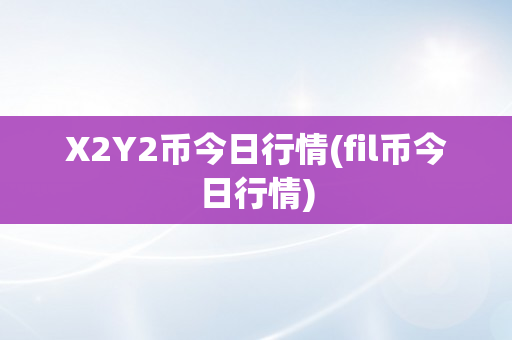 X2Y2币今日行情(fil币今日行情)