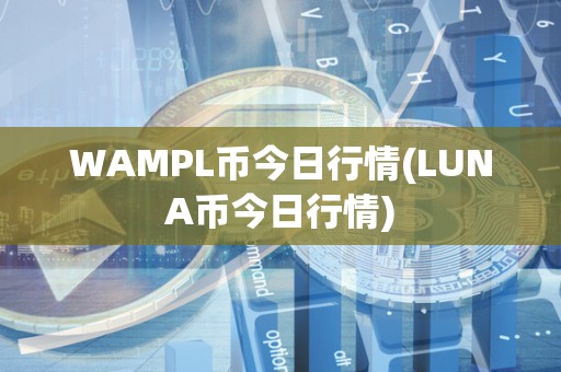 WAMPL币今日行情(LUNA币今日行情)