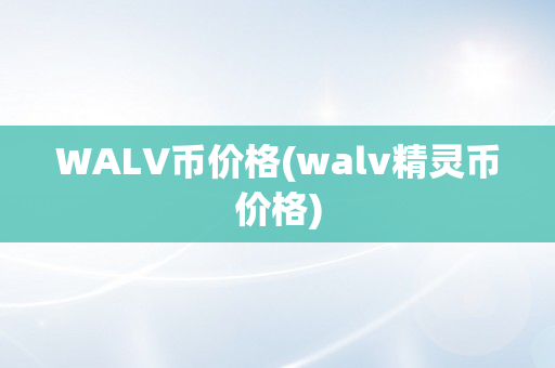 WALV币价格(walv精灵币价格)