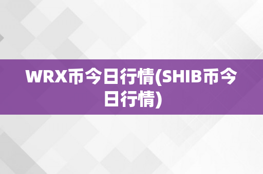 WRX币今日行情(SHIB币今日行情)