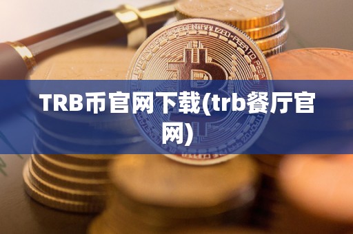 TRB币官网下载(trb餐厅官网)