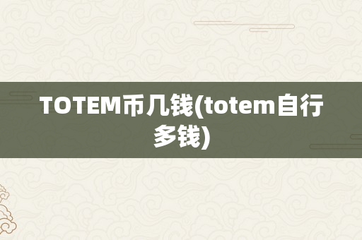 TOTEM币几钱(totem自行多钱)