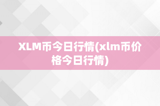 XLM币今日行情(xlm币价格今日行情)