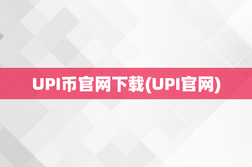 UPI币官网下载(UPI官网)