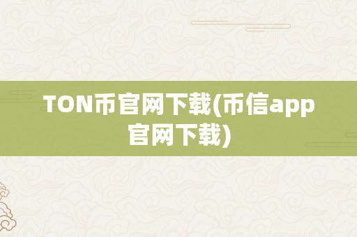 TON币官网下载(币信app官网下载)