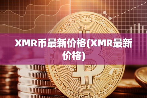 XMR币最新价格(XMR最新价格)