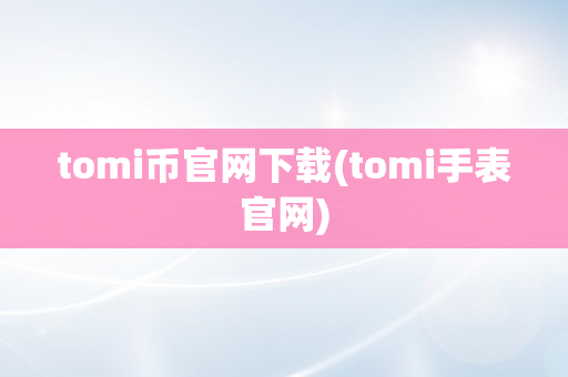 tomi币官网下载(tomi手表官网)