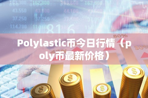 Polylastic币今日行情（poly币最新价格）