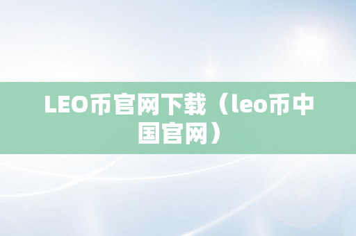 LEO币官网下载（leo币中国官网）