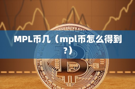 MPL币几（mpl币怎么得到?）