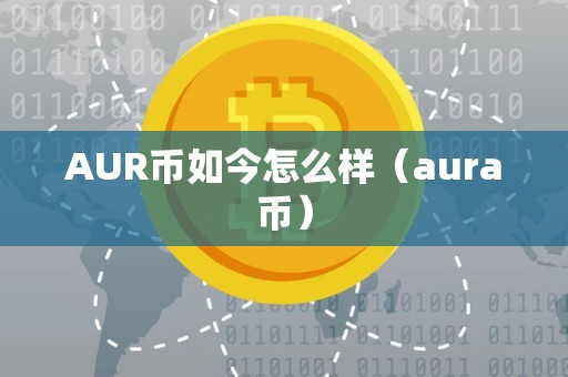 AUR币如今怎么样（aura币）