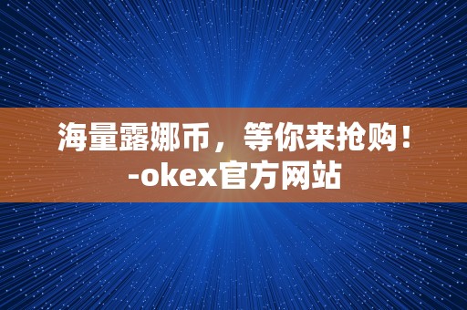 海量露娜币，等你来抢购！-okex官方网站