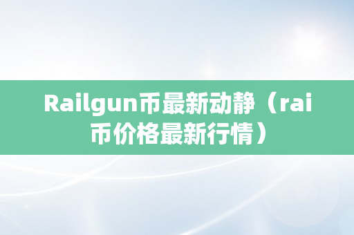 Railgun币最新动静（rai币价格最新行情）