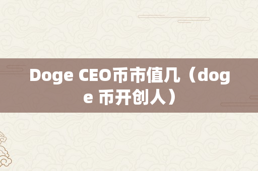 Doge CEO币市值几（doge 币开创人）