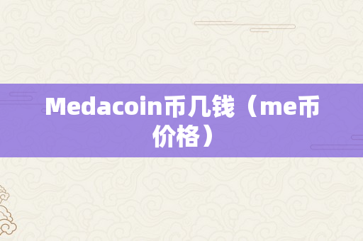 Medacoin币几钱（me币价格）