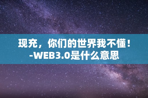 现充，你们的世界我不懂！-WEB3.0是什么意思