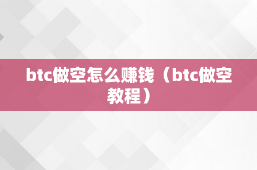 btc做空怎么赚钱（btc做空教程）