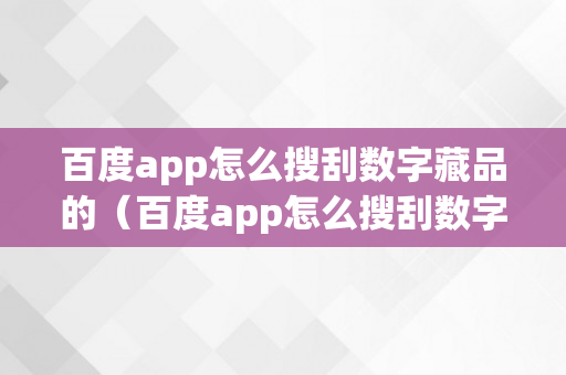 百度app怎么搜刮数字藏品的（百度app怎么搜刮数字藏品的内容）