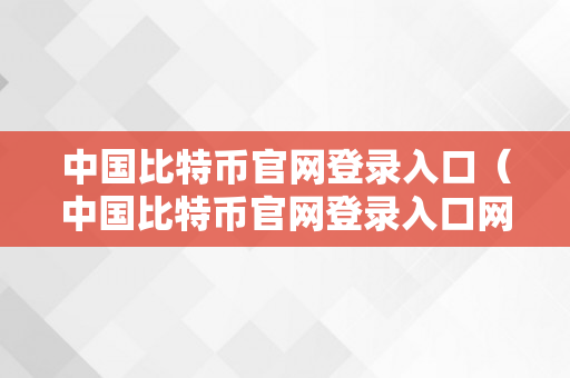 中国比特币官网登录入口（中国比特币官网登录入口网址）